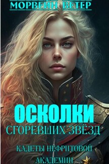 Осколки сгоревших звёзд. Книга 1. Кадеты Нефритовой Академии - Морвейн Ветер