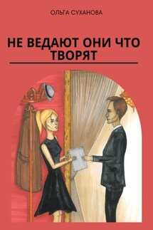 Не ведают они что творят - Ольга Суханова