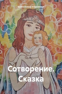 Сотворение. Сказка - Богиня Елена Атюрьевская