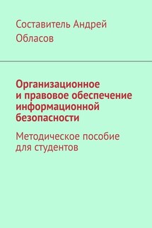 Организационное и правовое обеспечение информационной безопасности. Методическое пособие для студентов - Андрей Обласов