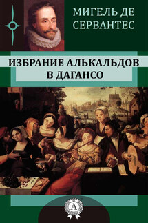 Избрание алькальдов в Дагансо - Мигель де Сервантес
