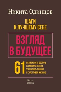 Взгляд в будущее: шаги к лучшему себе. 61 возможность достичь гармонии и успеха, чтобы жить полной и счастливой жизнью - Никита Одинцов