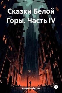 Сказки Белой Горы. Часть IV - Александр Глухов