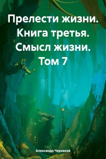 Прелести жизни. Книга третья. Смысл жизни. Том 7 - Александр Черевков
