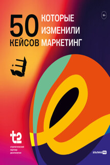 50 кейсов, которые изменили маркетинг - Коллектив авторов, Камилл Спартакович Ахметов