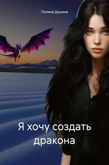 Я хочу создать дракона - Полина Душина