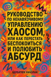 Руководство по ненавязчивому управлению хаосом, или Как перестать беспокоиться и полюбить абсурд - Николай Щербатюк