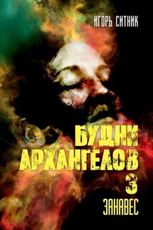 Будни Архангелов – 3. Занавес - Игорь Ситник