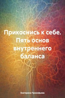 Прикоснись к себе. Пять основ внутреннего баланса - Екатерина Прокофьева