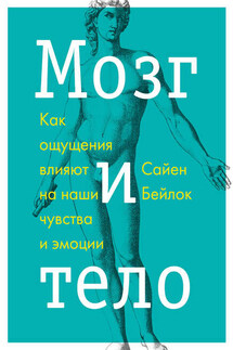 Мозг и тело. Как ощущения влияют на наши чувства и эмоции - Сайен Бейлок