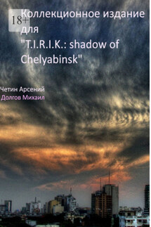 Коллекционное издание для «T.I.R.I.K.: shadow of Chelyabinsk» - Арсений Четин, Михаил Сергеевич Долгов
