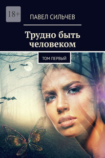 Трудно быть человеком. Том первый - Павел Сильчев