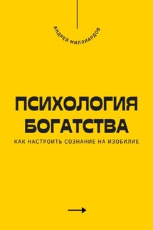 Психология богатства. Как настроить сознание на изобилие - Андрей Миллиардов