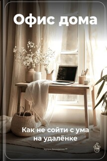 Офис дома: Как не сойти с ума на удалёнке - Артем Демиденко