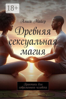 Древняя сексуальная магия. Практики для современного человека - Алиса Майер