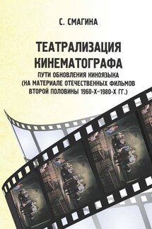 Театрализация кинематографа. Пути обновления киноязыка (на материале отечественных фильмов второй половины 1960-х–1980-х гг.) - Светлана Смагина