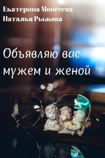 Объявляю вас мужем и женой - Наталья Александровна Рыжова, Екатерина Моисеева