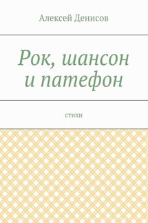 Рок, шансон и патефон. Стихи - Алексей Денисов