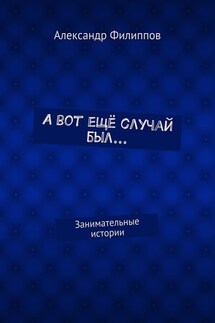 А вот ещё случай был… Занимательные истории - Александр Филиппов