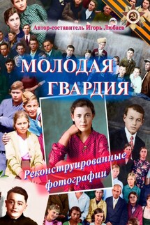Молодая гвардия. Реконструированные фотографии - Игорь Чередниченко
