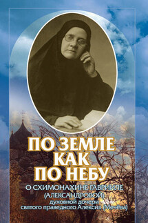 По земле, как по небу. О схимомонахине Гаврииле (Александровой) – духовной дочери святого праведного Алексия (Мечёва) - Коллектив авторов, Сергей Леонидович Дубинкин