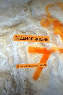 Седьмая жизнь. 28 жизненных рассказов - Светлана Локтыш, Ксения Роговенко
