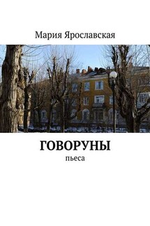 Говоруны. Пьеса - Мария Ярославская
