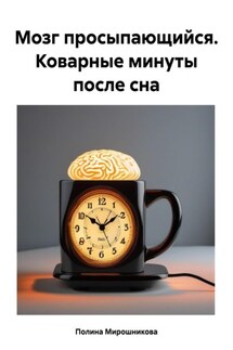 Мозг просыпающийся. Коварные минуты после сна - Полина Мирошникова