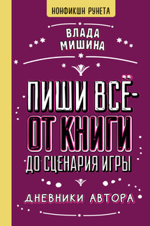 Пиши всё – от книги до сценария игры. Дневники Автора - Влада Мишина