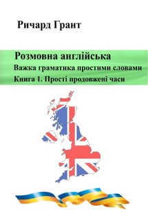 Розмовна англійська. Важка граматика простими словами. Книга 1. Прості продовжені часи. - Ричард Грант