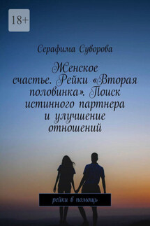Женское счастье. Рейки «Вторая половинка». Поиск истинного партнера и улучшение отношений. Рейки в помощь - Серафима Суворова
