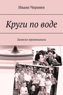 Круги по воде. Записки провинциала - Иванн Черняев