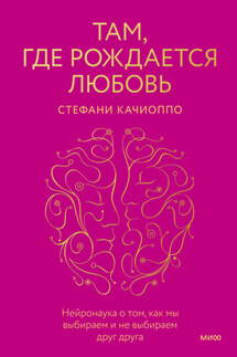 Там, где рождается любовь. Нейронаука о том, как мы выбираем и не выбираем друг друга - Стефани Качиоппо