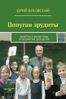 Попугаи эрудиты. Заметки и фельетоны о литературе для детей - Юрий Буковский