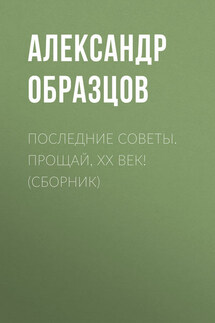 Последние Советы. Прощай, ХХ век! (сборник) - Александр Образцов