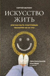 Искусство жить, или Как быть счастливым, несмотря ни на что - Сергей Белкин