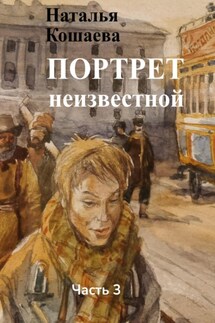 Портрет неизвестной. Часть 3 - Наталья Кошаева