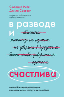 В разводе и счастлива. Как пройти через расставание и создать жизнь, которую вы полюбите - Сюзанна Рисс, Джилл Соквелл