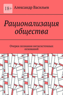 Рационализация общества. Очерки познания витасистемных оснований - Александр Васильев