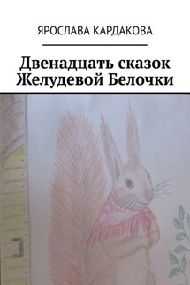 Двенадцать сказок Желудевой Белочки - Ярослава Кардакова