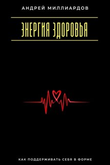 Энергия здоровья. Как поддерживать себя в форме - Андрей Миллиардов