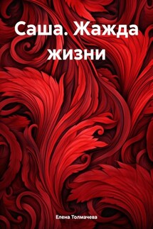 Саша. Жажда жизни - Елена Толмачева
