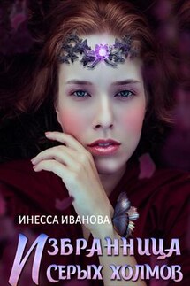 Избранница Серых холмов - Инесса Иванова