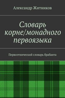 Словарь корне/монадного первоязыка. Первоэтнический словарь брабанта - Александр Житников