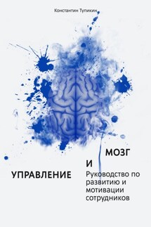 Управление и мозг. Руководство по развитию и мотивации сотрудников. Помощь для руководителей - Константин Тупикин