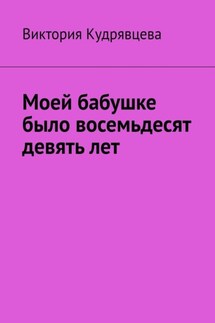 Моей бабушке было восемьдесят девять лет - Виктория Кудрявцева