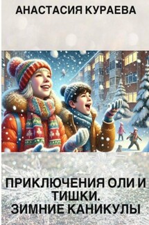 Приключения Оли и Тишки. Зимние каникулы - Анастасия Кураева