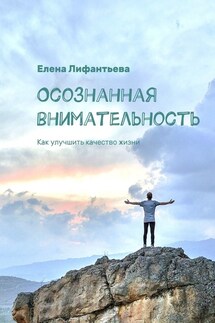 Осознанная внимательность. Как улучшить качество жизни - Елена Лифантьева