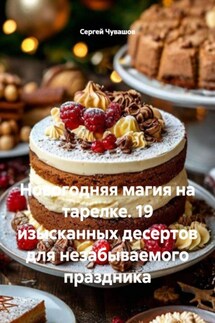 Новогодняя магия на тарелке. 19 изысканных десертов для незабываемого праздника - Сергей Чувашов