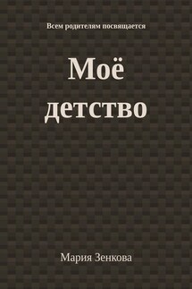 Моё детство. Всем родителям посвящается - Мария Зенкова